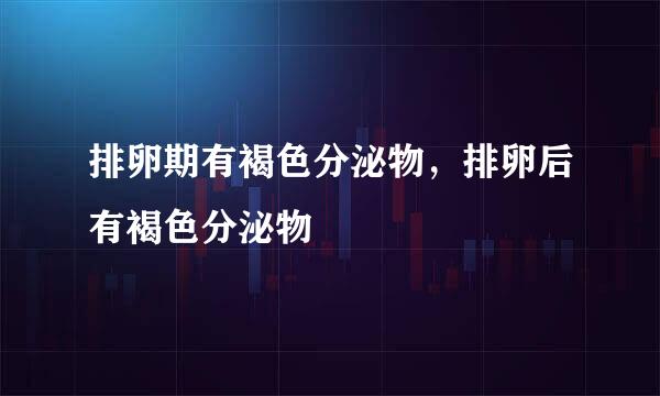 排卵期有褐色分泌物，排卵后有褐色分泌物