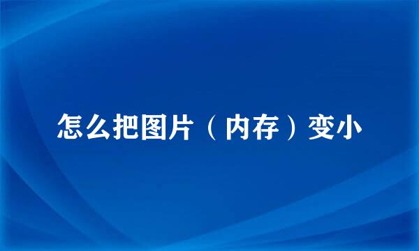 怎么把图片（内存）变小