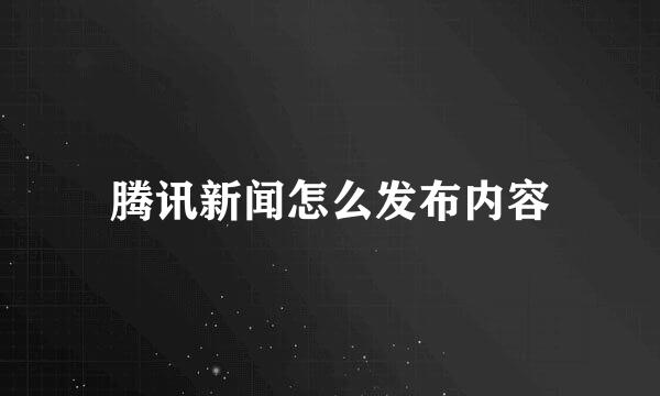 腾讯新闻怎么发布内容