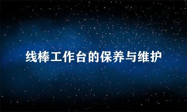 线棒工作台的保养与维护