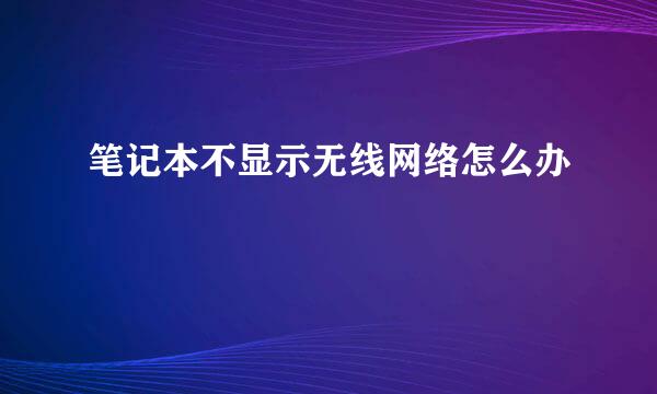 笔记本不显示无线网络怎么办