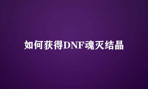 如何获得DNF魂灭结晶