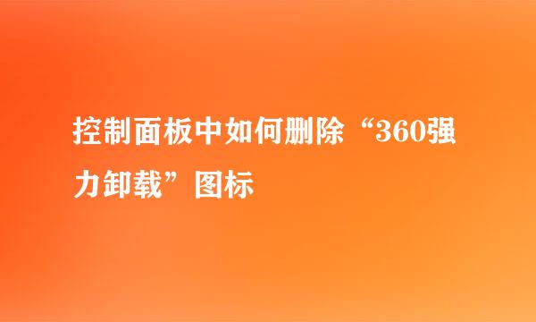 控制面板中如何删除“360强力卸载”图标