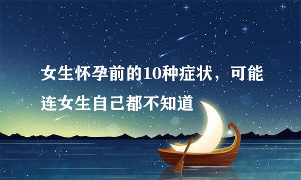女生怀孕前的10种症状，可能连女生自己都不知道