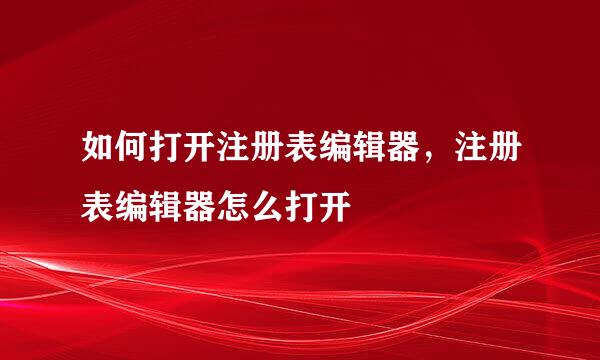如何打开注册表编辑器，注册表编辑器怎么打开