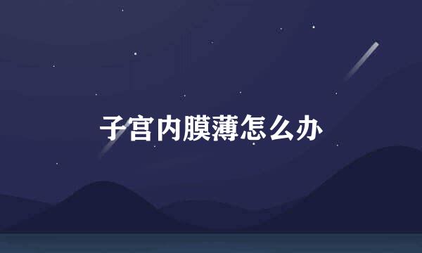 子宫内膜薄怎么办