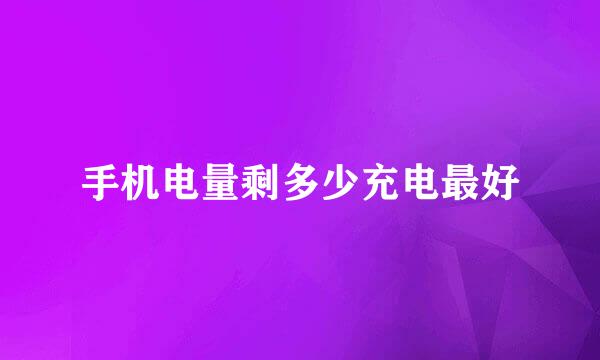 手机电量剩多少充电最好