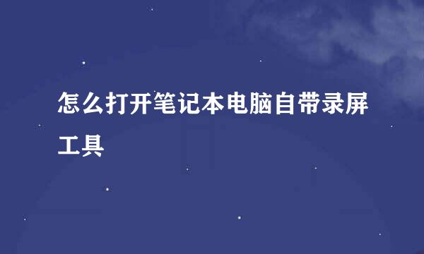 怎么打开笔记本电脑自带录屏工具