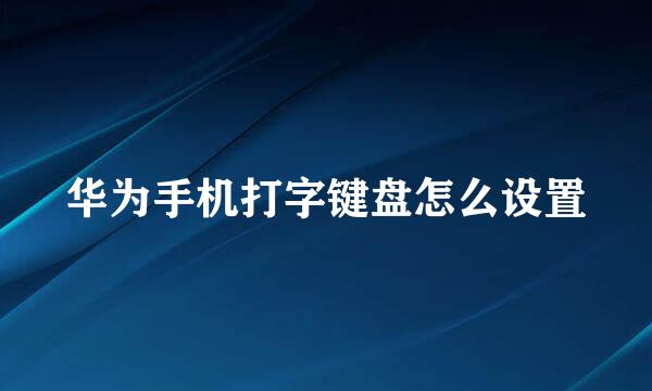 华为手机打字键盘怎么设置