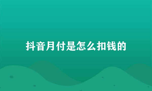 抖音月付是怎么扣钱的