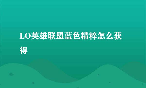 LO英雄联盟蓝色精粹怎么获得