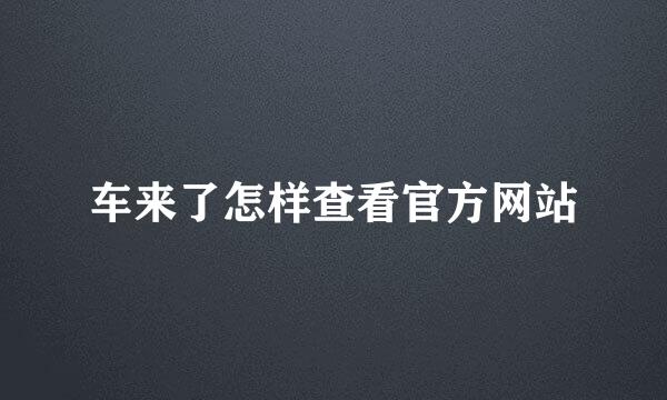 车来了怎样查看官方网站