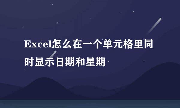 Excel怎么在一个单元格里同时显示日期和星期