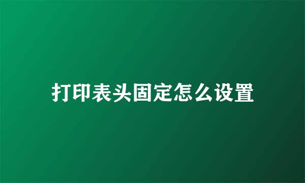 打印表头固定怎么设置