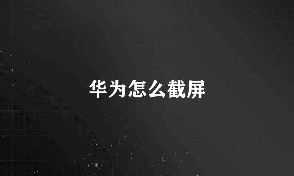 华为怎么截屏