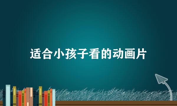 适合小孩子看的动画片