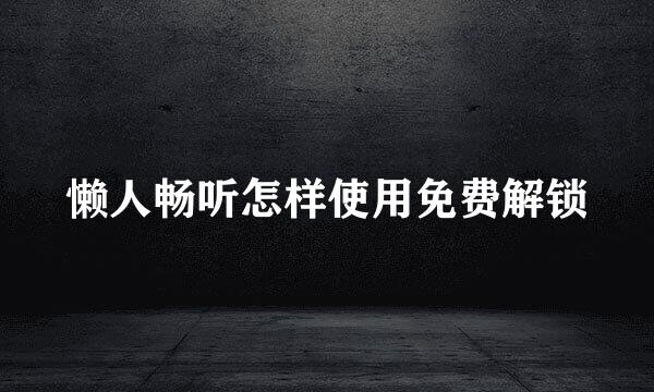 懒人畅听怎样使用免费解锁