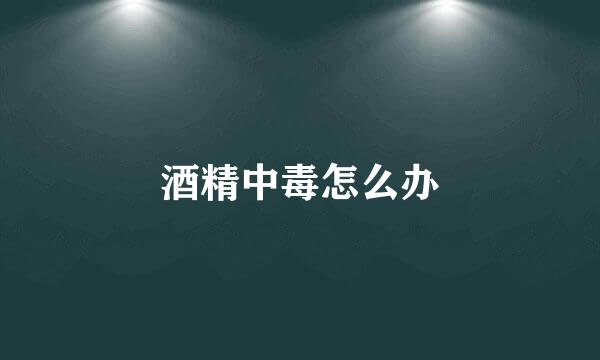 酒精中毒怎么办