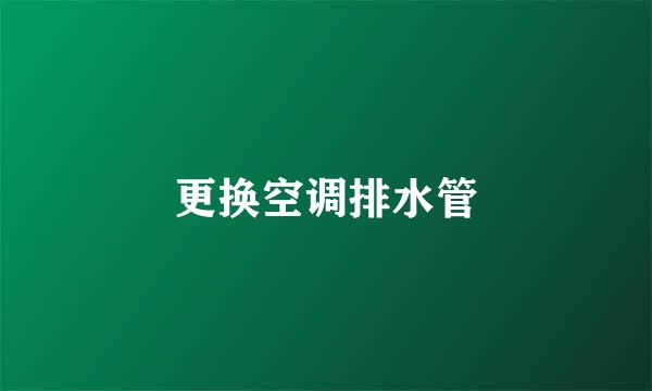更换空调排水管