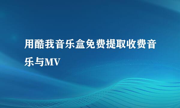 用酷我音乐盒免费提取收费音乐与MV