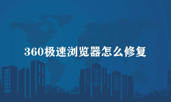 360极速浏览器怎么修复
