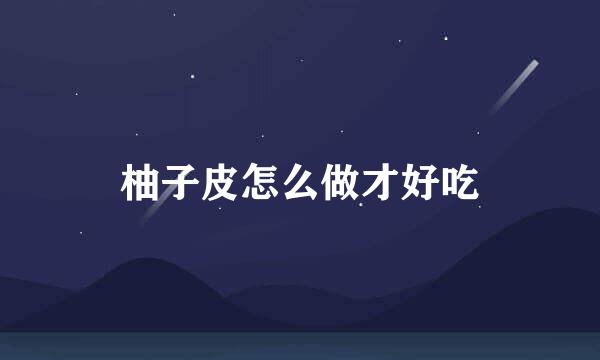 柚子皮怎么做才好吃