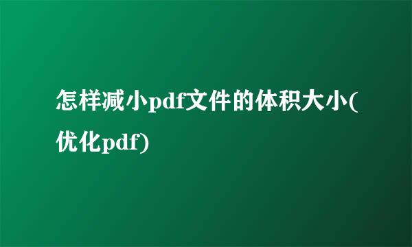怎样减小pdf文件的体积大小(优化pdf)