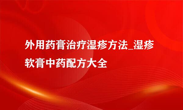 外用药膏治疗湿疹方法_湿疹软膏中药配方大全