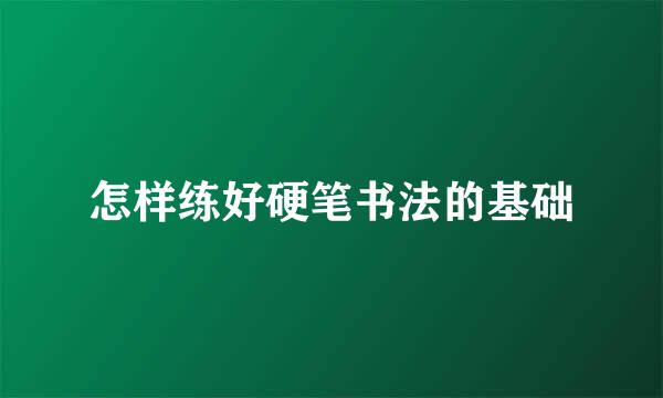 怎样练好硬笔书法的基础