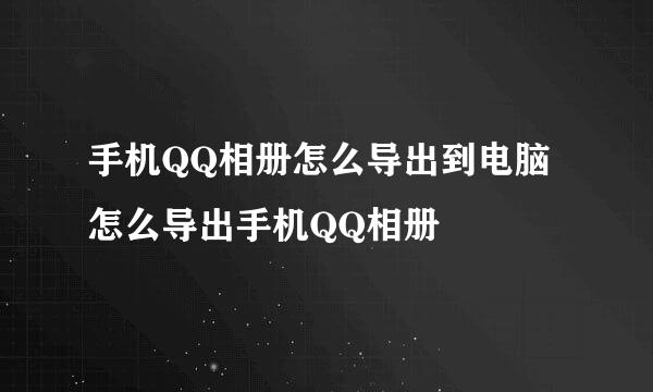 手机QQ相册怎么导出到电脑 怎么导出手机QQ相册