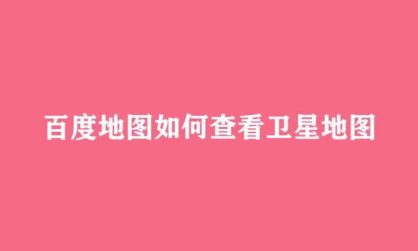 百度地图如何查看卫星地图