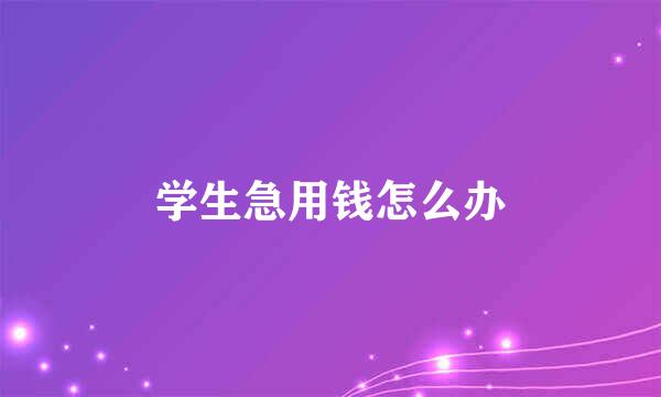 学生急用钱怎么办