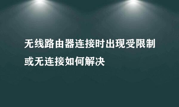 无线路由器连接时出现受限制或无连接如何解决