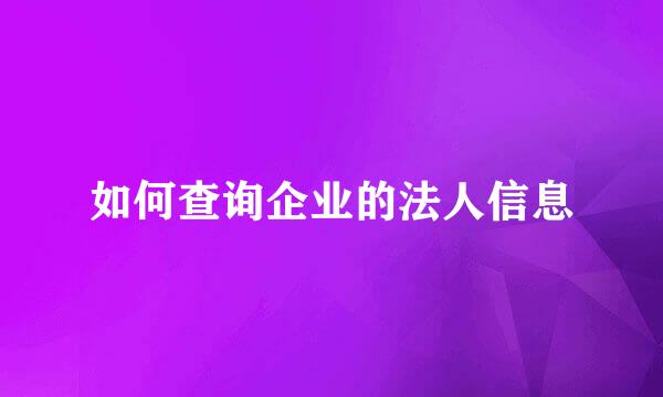 如何查询企业的法人信息