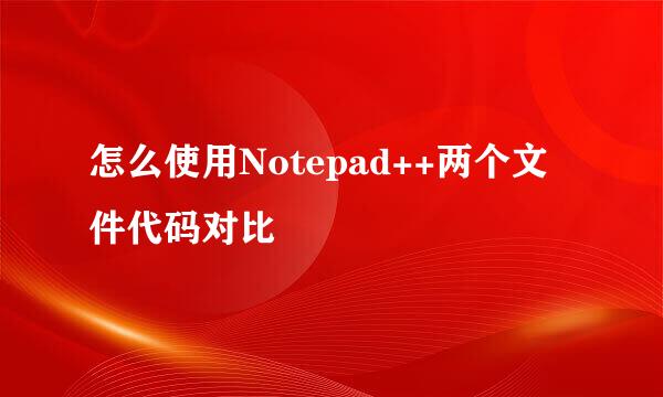 怎么使用Notepad++两个文件代码对比