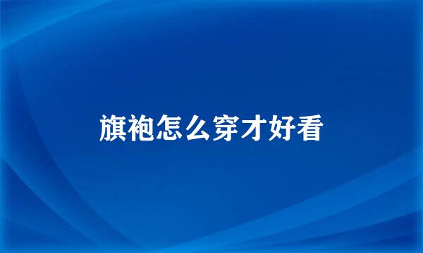 旗袍怎么穿才好看