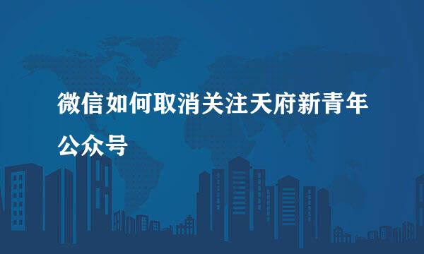 微信如何取消关注天府新青年公众号