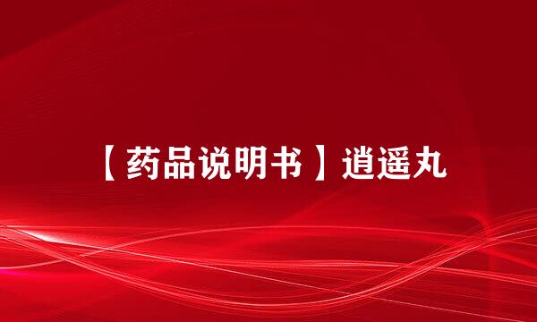 【药品说明书】逍遥丸