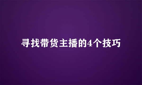 寻找带货主播的4个技巧