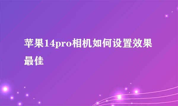 苹果14pro相机如何设置效果最佳