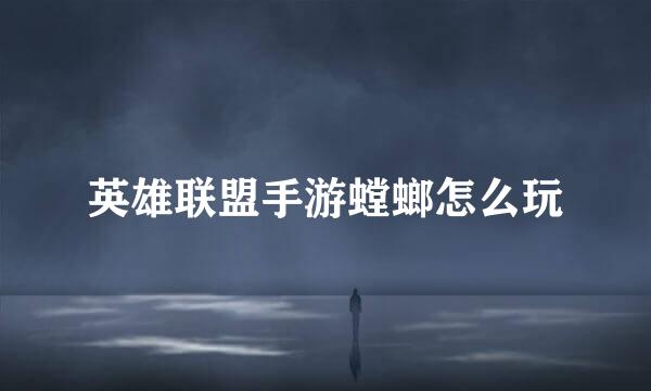 英雄联盟手游螳螂怎么玩