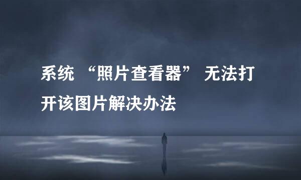 系统 “照片查看器” 无法打开该图片解决办法