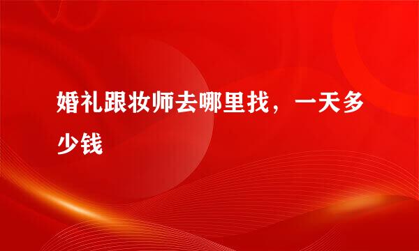 婚礼跟妆师去哪里找，一天多少钱