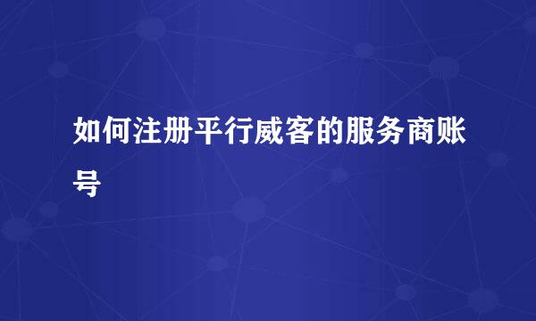 如何注册平行威客的服务商账号