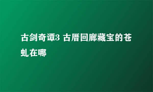 古剑奇谭3 古厝回廊藏宝的苍虬在哪