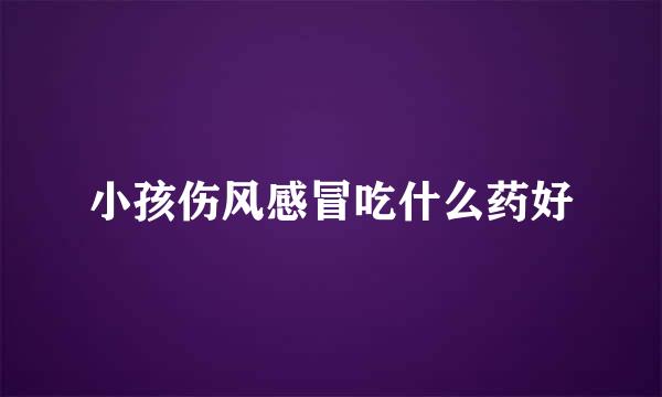 小孩伤风感冒吃什么药好