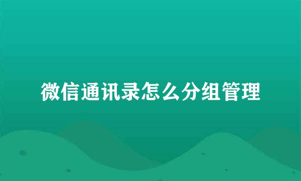 微信通讯录怎么分组管理