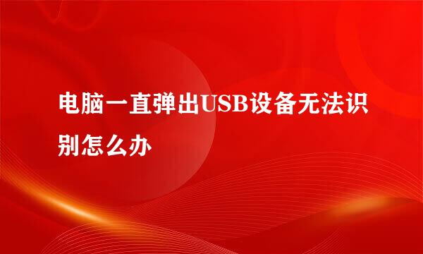 电脑一直弹出USB设备无法识别怎么办
