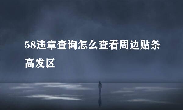 58违章查询怎么查看周边贴条高发区