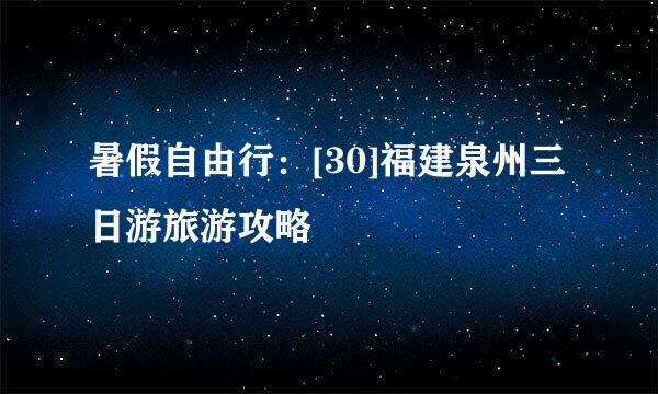 暑假自由行：[30]福建泉州三日游旅游攻略